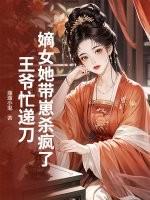 嫡女她带崽杀疯了,王爷忙递刀