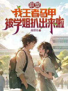 联盟:我王者马甲被学姐扒出来啦